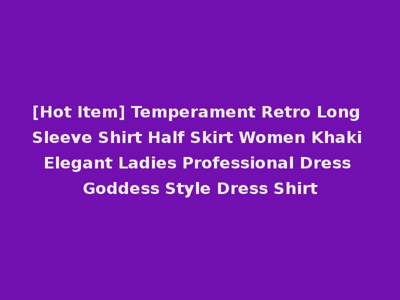 [Hot Item] Temperament Retro Long Sleeve Shirt Half Skirt Women Khaki Elegant Ladies Professional Dress Goddess Style Dress Shirt