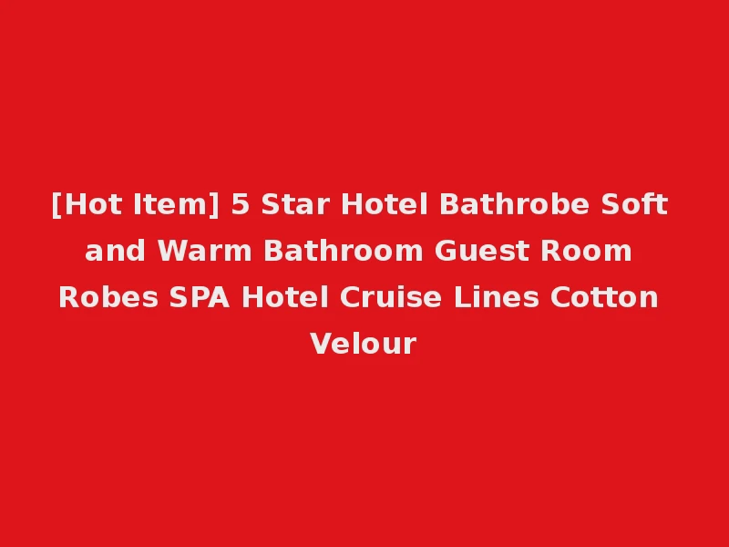 [Hot Item] 5 Star Hotel Bathrobe Soft and Warm Bathroom Guest Room Robes SPA Hotel Cruise Lines Cotton Velour