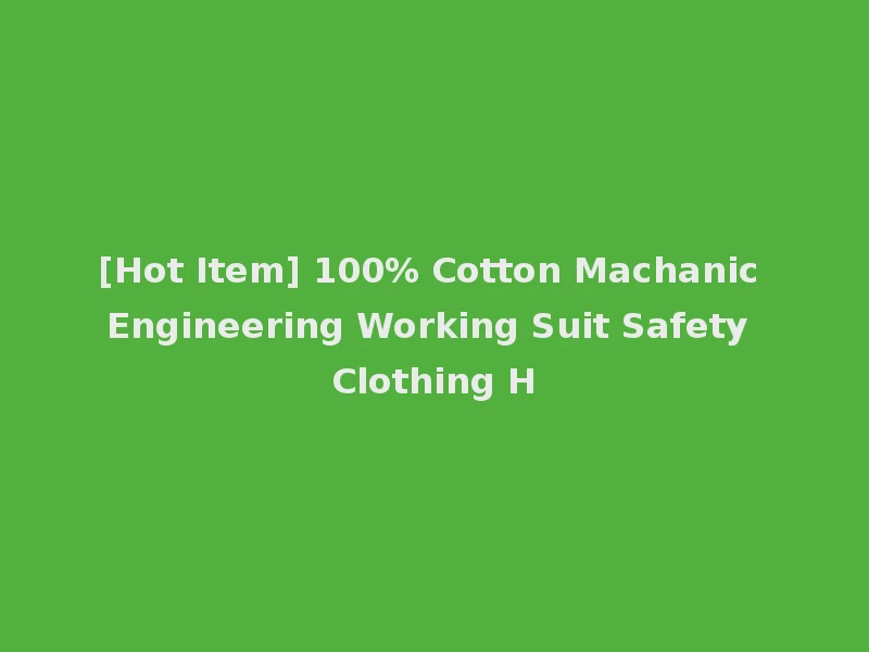 [Hot Item] 100% Cotton Machanic Engineering Working Suit Safety Clothing H