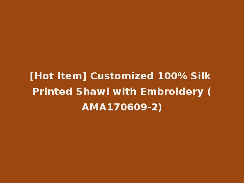 [Hot Item] Customized 100% Silk Printed Shawl with Embroidery (AMA170609-2)