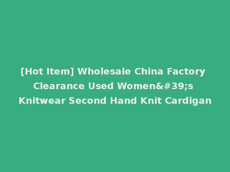 [Hot Item] Wholesale China Factory Clearance Used Women's Knitwear Second Hand Knit Cardigan