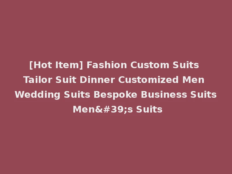 [Hot Item] Fashion Custom Suits Tailor Suit Dinner Customized Men Wedding Suits Bespoke Business Suits Men's Suits