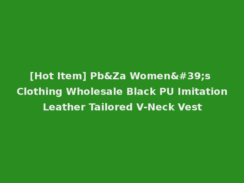[Hot Item] Pb&Za Women's Clothing Wholesale Black PU Imitation Leather Tailored V-Neck Vest