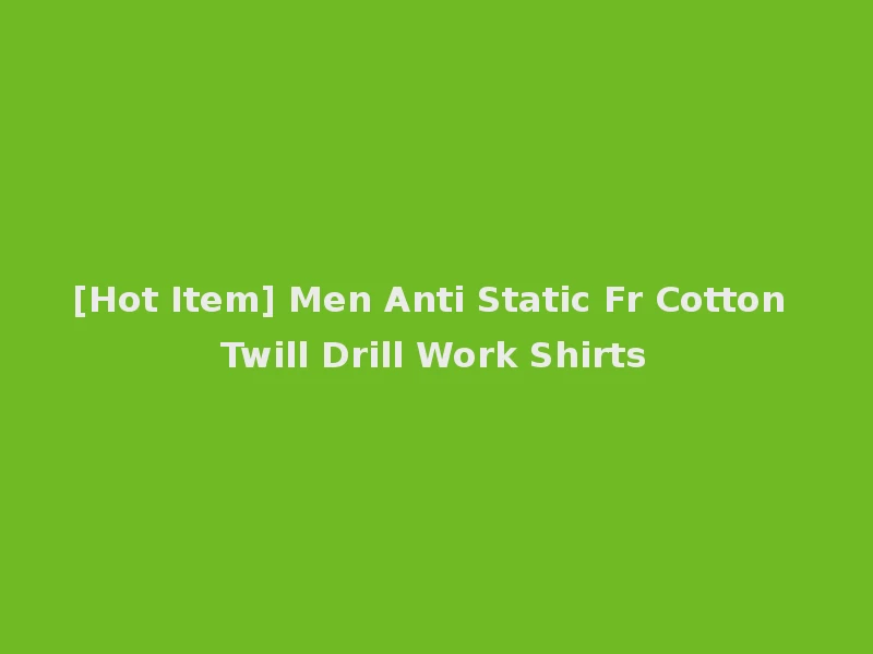 [Hot Item] Men Anti Static Fr Cotton Twill Drill Work Shirts