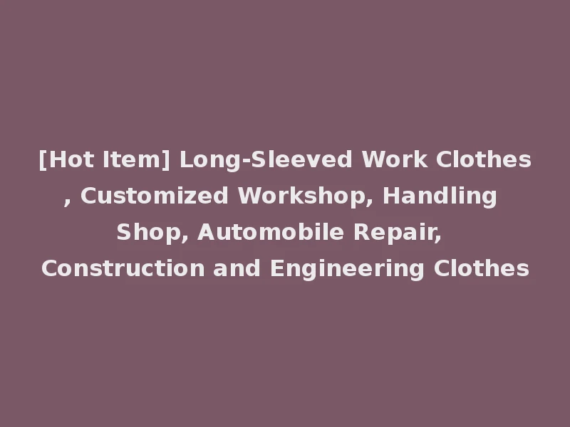[Hot Item] Long-Sleeved Work Clothes, Customized Workshop, Handling Shop, Automobile Repair, Construction and Engineering Clothes