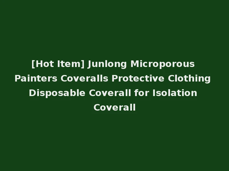 [Hot Item] Junlong Microporous Painters Coveralls Protective Clothing Disposable Coverall for Isolation Coverall