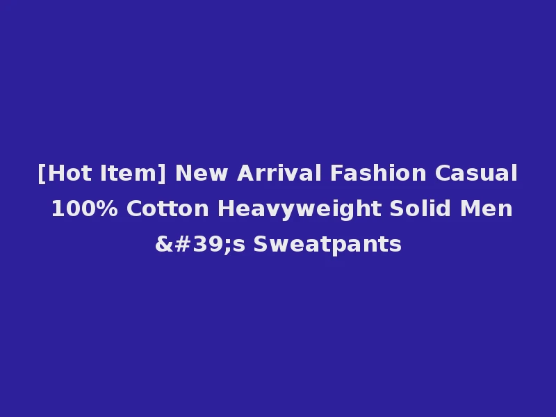 [Hot Item] New Arrival Fashion Casual 100% Cotton Heavyweight Solid Men's Sweatpants