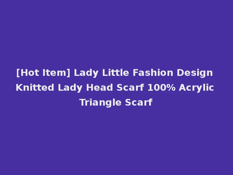 [Hot Item] Lady Little Fashion Design Knitted Lady Head Scarf 100% Acrylic Triangle Scarf