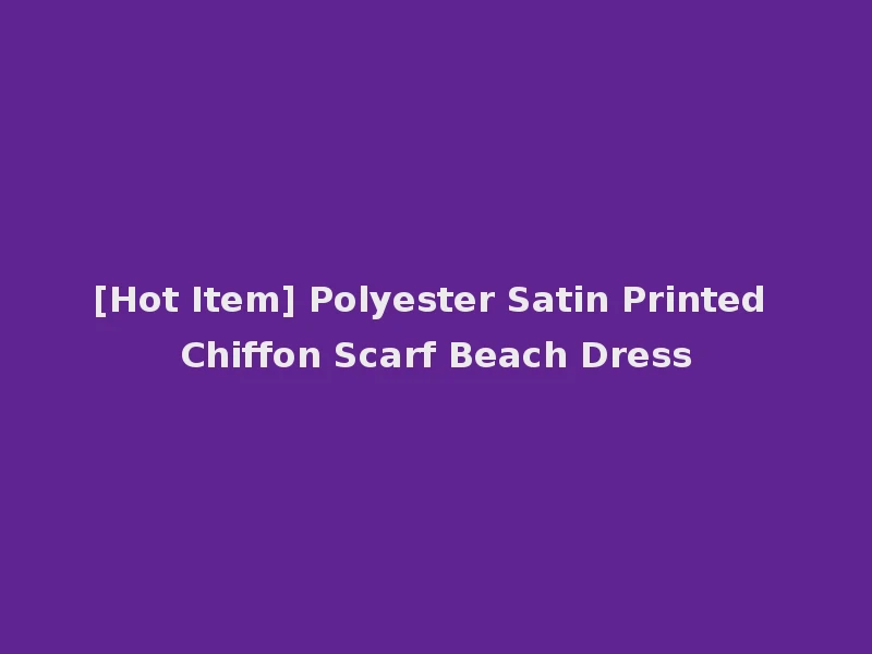 [Hot Item] Polyester Satin Printed Chiffon Scarf Beach Dress