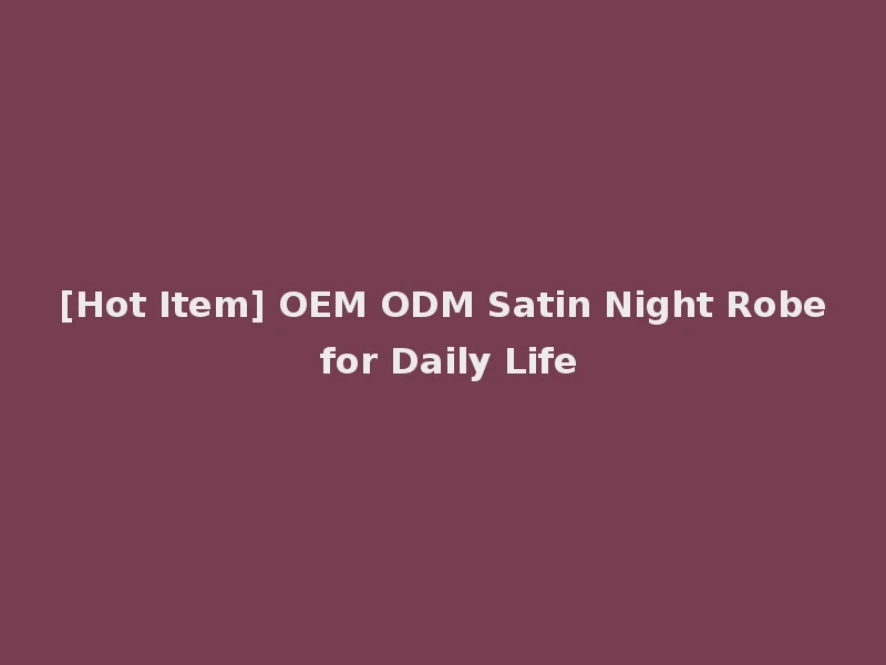 [Hot Item] OEM ODM Satin Night Robe for Daily Life