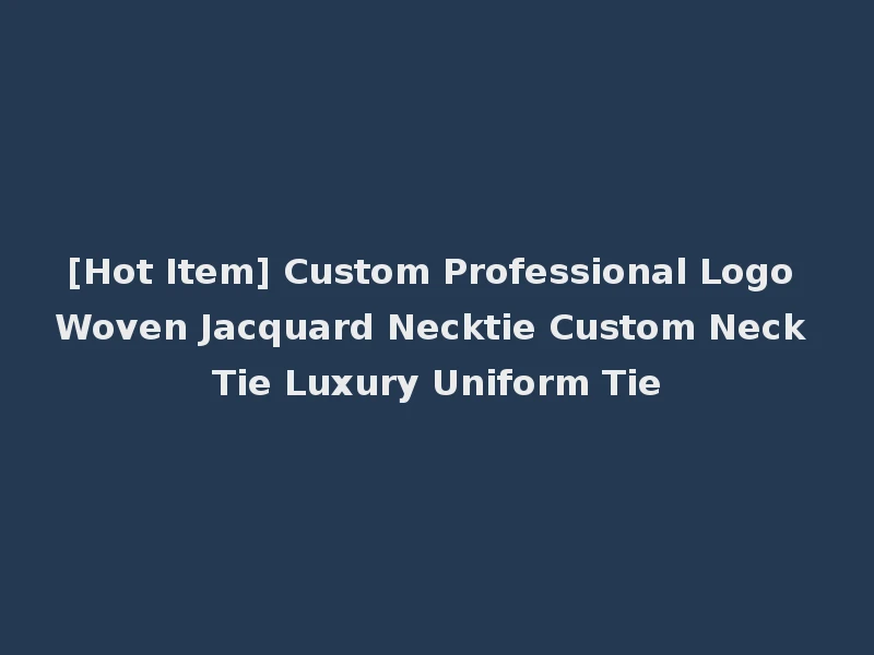 [Hot Item] Custom Professional Logo Woven Jacquard Necktie Custom Neck Tie Luxury Uniform Tie