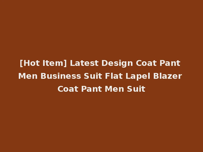 [Hot Item] Latest Design Coat Pant Men Business Suit Flat Lapel Blazer Coat Pant Men Suit