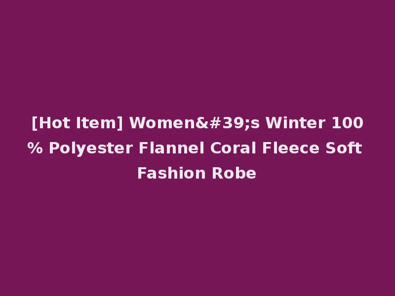 [Hot Item] Women's Winter 100% Polyester Flannel Coral Fleece Soft Fashion Robe