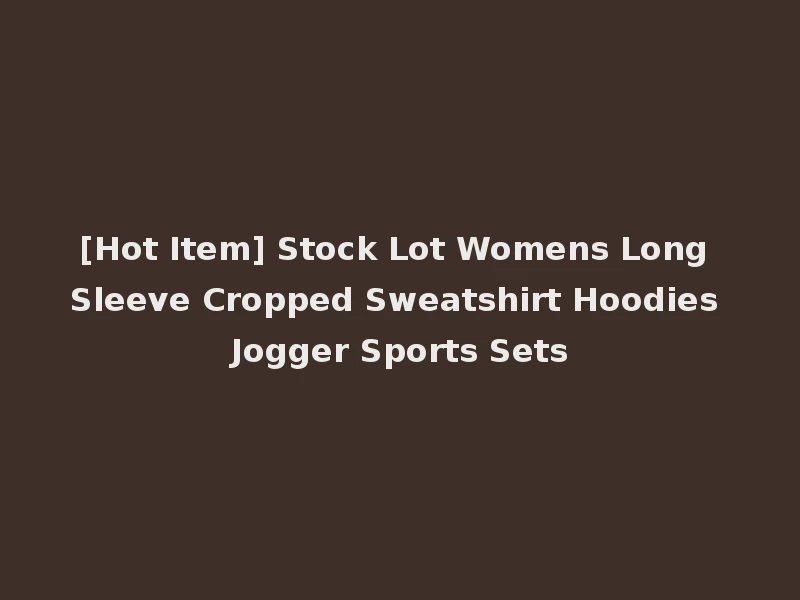 [Hot Item] Stock Lot Womens Long Sleeve Cropped Sweatshirt Hoodies Jogger Sports Sets