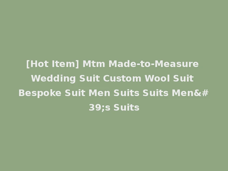 [Hot Item] Mtm Made-to-Measure Wedding Suit Custom Wool Suit Bespoke Suit Men Suits Suits Men's Suits