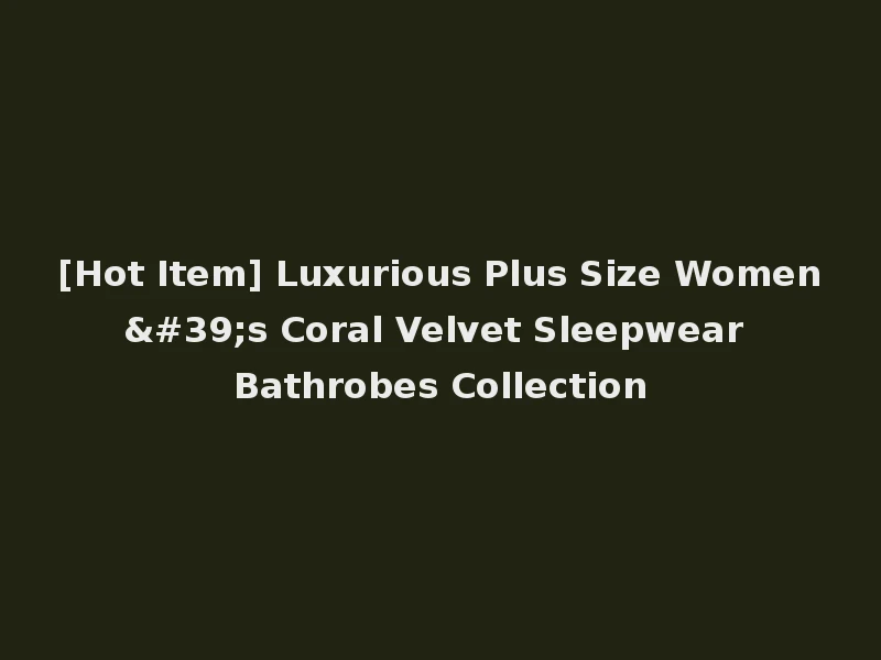 [Hot Item] Luxurious Plus Size Women's Coral Velvet Sleepwear Bathrobes Collection
