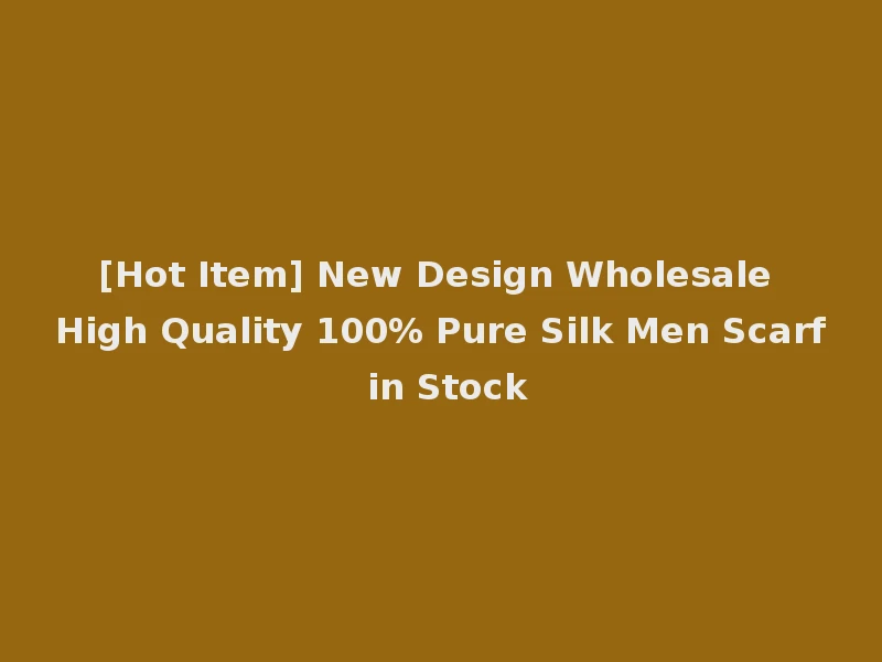 [Hot Item] New Design Wholesale High Quality 100% Pure Silk Men Scarf in Stock