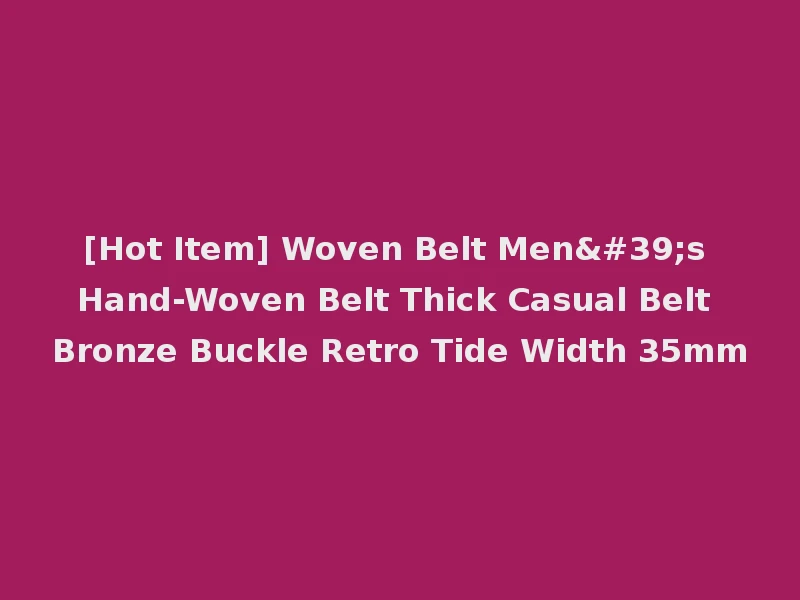 [Hot Item] Woven Belt Men's Hand-Woven Belt Thick Casual Belt Bronze Buckle Retro Tide Width 35mm