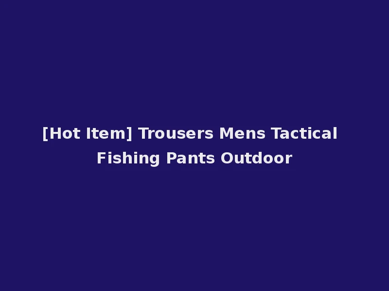 [Hot Item] Trousers Mens Tactical Fishing Pants Outdoor