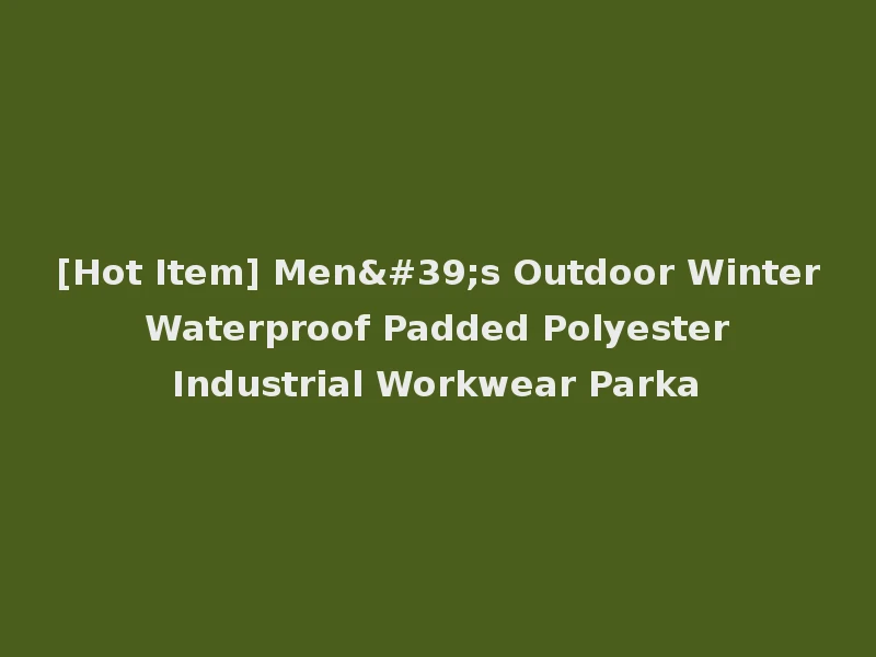 [Hot Item] Men's Outdoor Winter Waterproof Padded Polyester Industrial Workwear Parka