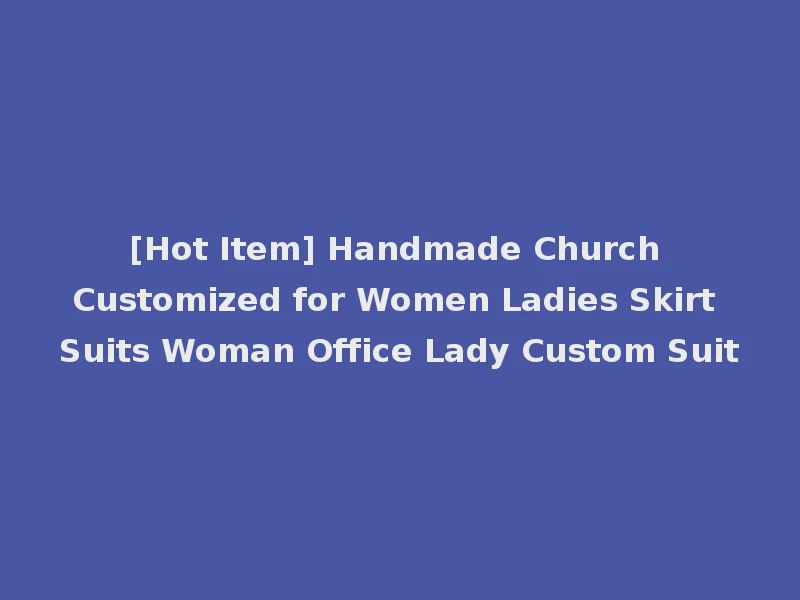[Hot Item] Handmade Church Customized for Women Ladies Skirt Suits Woman Office Lady Custom Suit