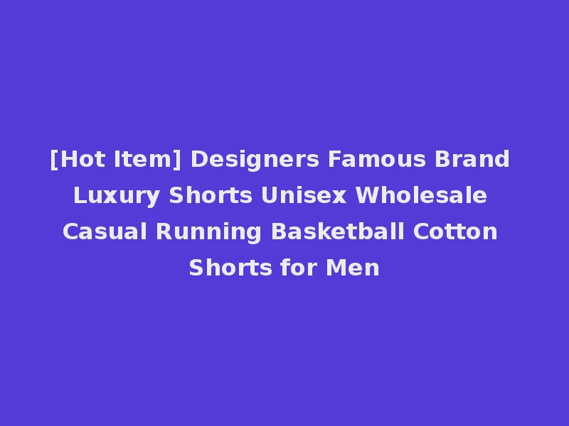 [Hot Item] Designers Famous Brand Luxury Shorts Unisex Wholesale Casual Running Basketball Cotton Shorts for Men