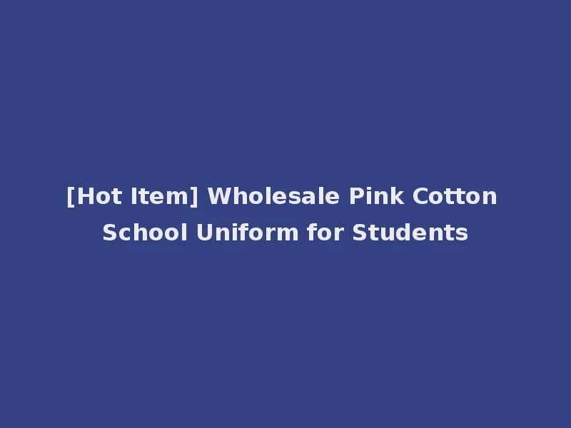 [Hot Item] Wholesale Pink Cotton School Uniform for Students