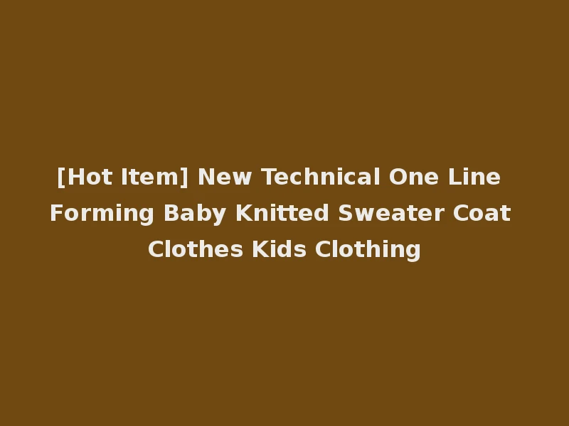 [Hot Item] New Technical One Line Forming Baby Knitted Sweater Coat Clothes Kids Clothing
