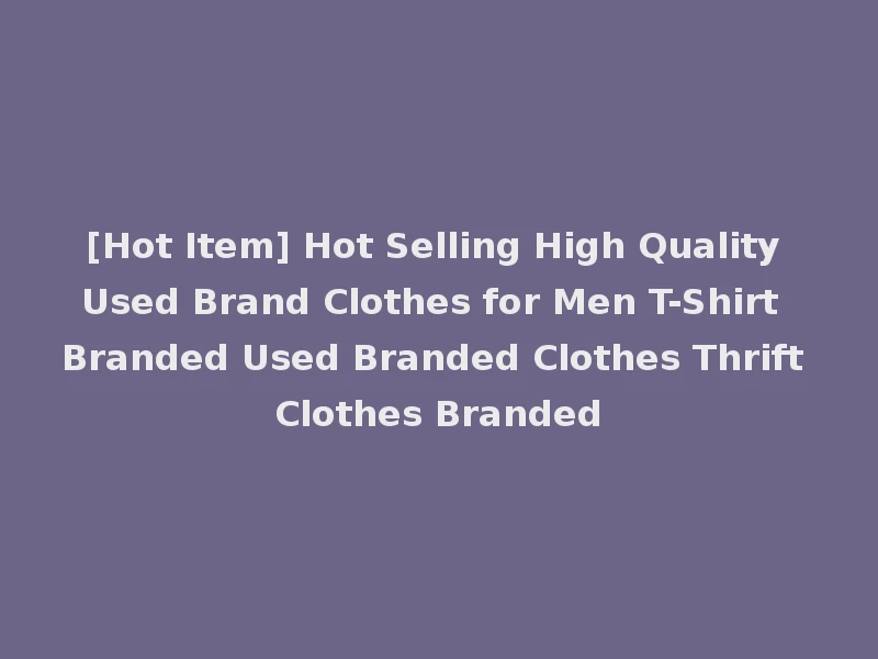 [Hot Item] Hot Selling High Quality Used Brand Clothes for Men T-Shirt Branded Used Branded Clothes Thrift Clothes Branded