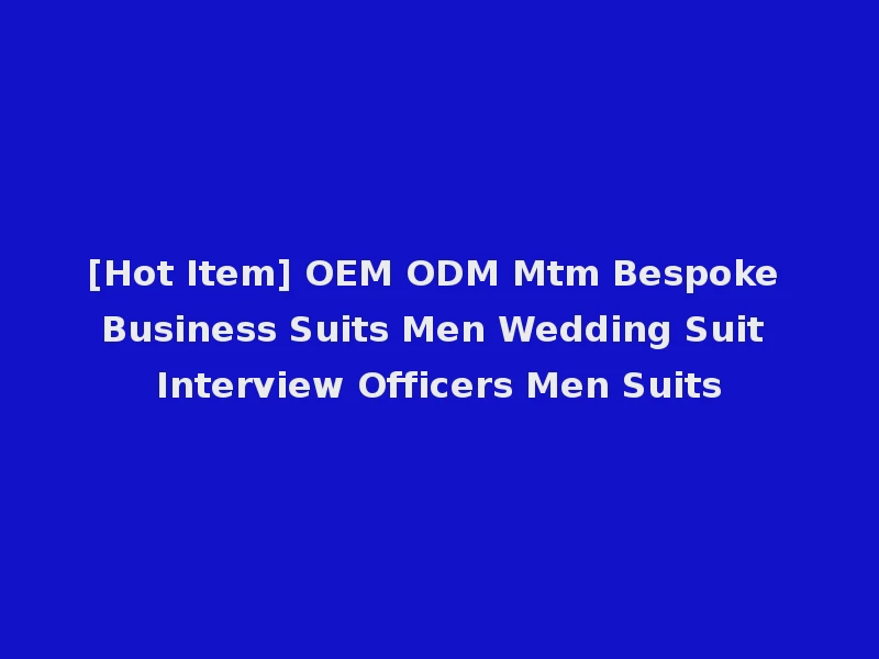 [Hot Item] OEM ODM Mtm Bespoke Business Suits Men Wedding Suit Interview Officers Men Suits