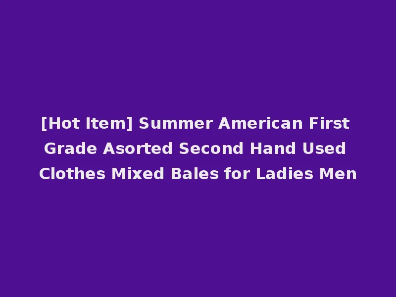 [Hot Item] Summer American First Grade Asorted Second Hand Used Clothes Mixed Bales for Ladies Men