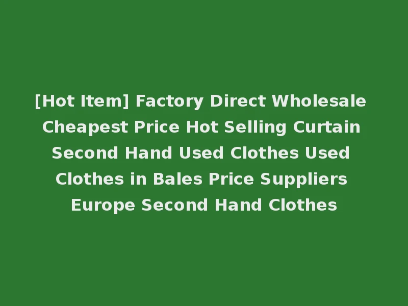[Hot Item] Factory Direct Wholesale Cheapest Price Hot Selling Curtain Second Hand Used Clothes Used Clothes in Bales Price Suppliers Europe Second Hand Clothes
