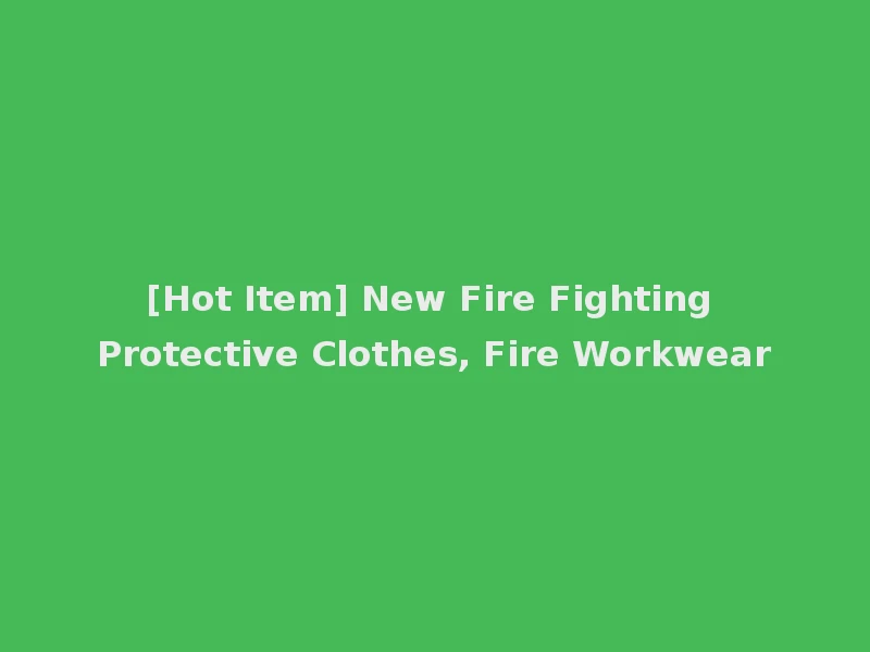 [Hot Item] New Fire Fighting Protective Clothes, Fire Workwear