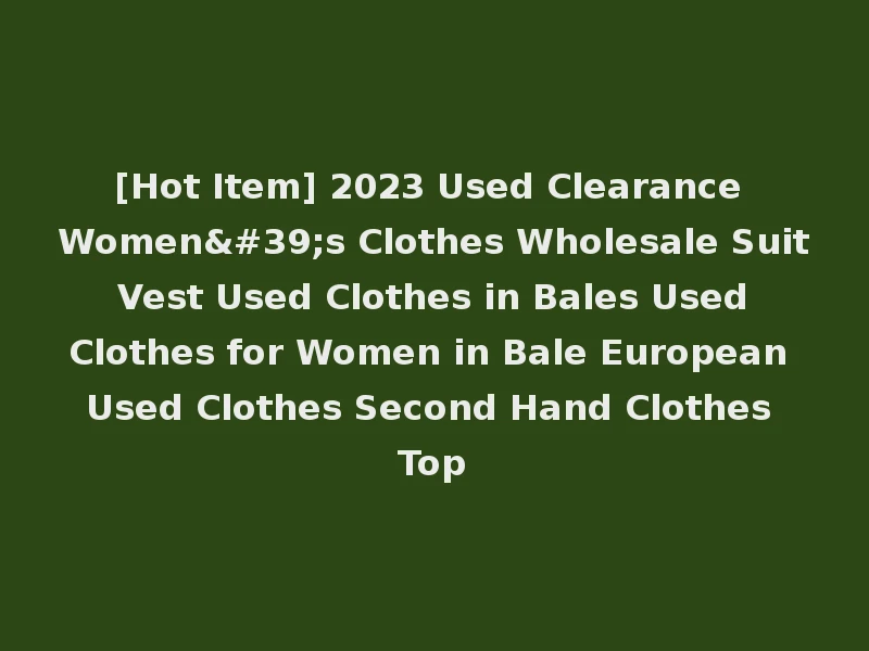 [Hot Item] 2023 Used Clearance Women's Clothes Wholesale Suit Vest Used Clothes in Bales Used Clothes for Women in Bale European Used Clothes Second Hand Clothes Top