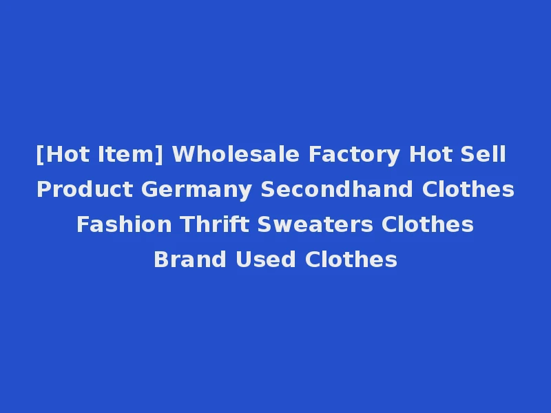 [Hot Item] Wholesale Factory Hot Sell Product Germany Secondhand Clothes Fashion Thrift Sweaters Clothes Brand Used Clothes