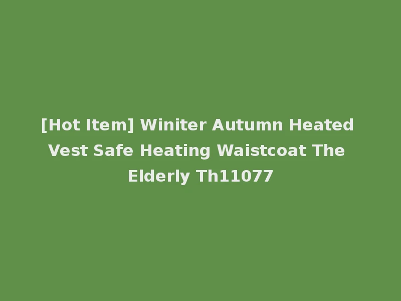 [Hot Item] Winiter Autumn Heated Vest Safe Heating Waistcoat The Elderly Th11077