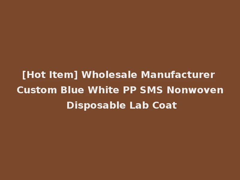 [Hot Item] Wholesale Manufacturer Custom Blue White PP SMS Nonwoven Disposable Lab Coat