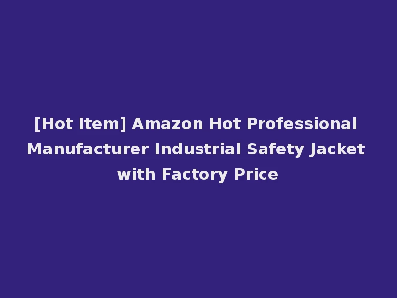 [Hot Item] Amazon Hot Professional Manufacturer Industrial Safety Jacket with Factory Price