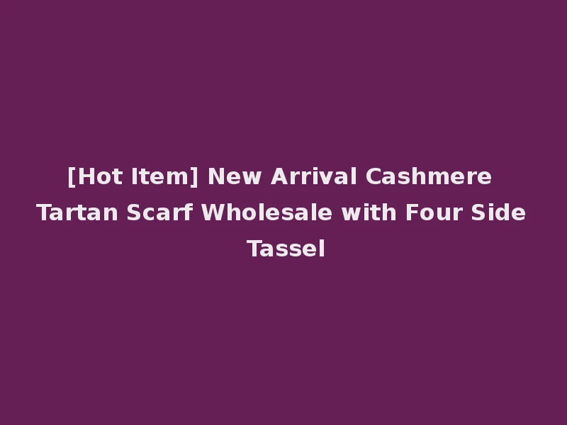 [Hot Item] New Arrival Cashmere Tartan Scarf Wholesale with Four Side Tassel