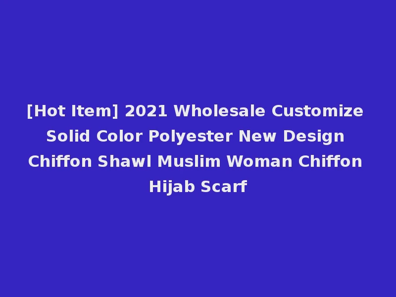 [Hot Item] 2021 Wholesale Customize Solid Color Polyester New Design Chiffon Shawl Muslim Woman Chiffon Hijab Scarf