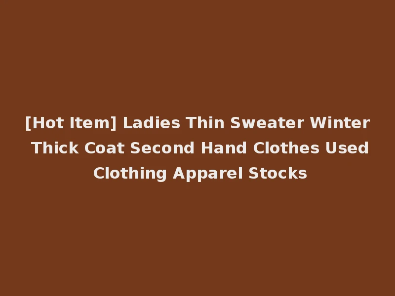 [Hot Item] Ladies Thin Sweater Winter Thick Coat Second Hand Clothes Used Clothing Apparel Stocks