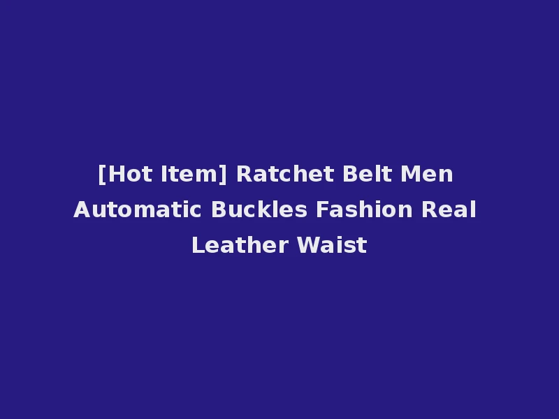 [Hot Item] Ratchet Belt Men Automatic Buckles Fashion Real Leather Waist