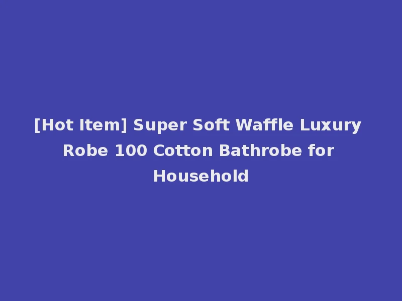 [Hot Item] Super Soft Waffle Luxury Robe 100 Cotton Bathrobe for Household