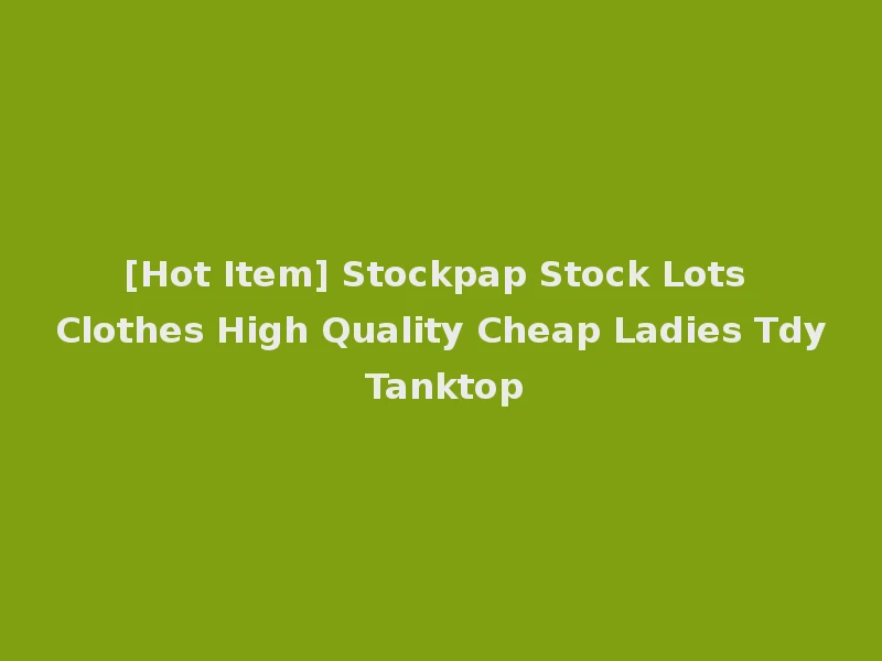 [Hot Item] Stockpap Stock Lots Clothes High Quality Cheap Ladies Tdy Tanktop