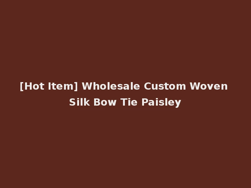 [Hot Item] Wholesale Custom Woven Silk Bow Tie Paisley