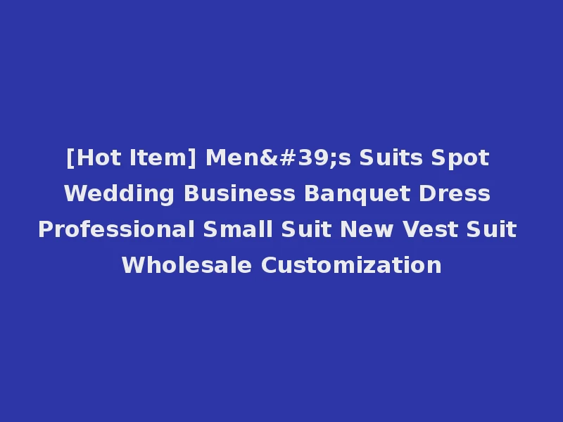 [Hot Item] Men's Suits Spot Wedding Business Banquet Dress Professional Small Suit New Vest Suit Wholesale Customization