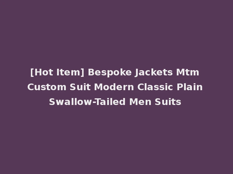 [Hot Item] Bespoke Jackets Mtm Custom Suit Modern Classic Plain Swallow-Tailed Men Suits
