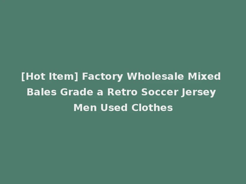[Hot Item] Factory Wholesale Mixed Bales Grade a Retro Soccer Jersey Men Used Clothes