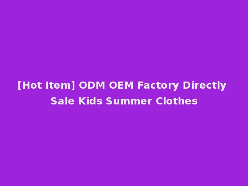 [Hot Item] ODM OEM Factory Directly Sale Kids Summer Clothes