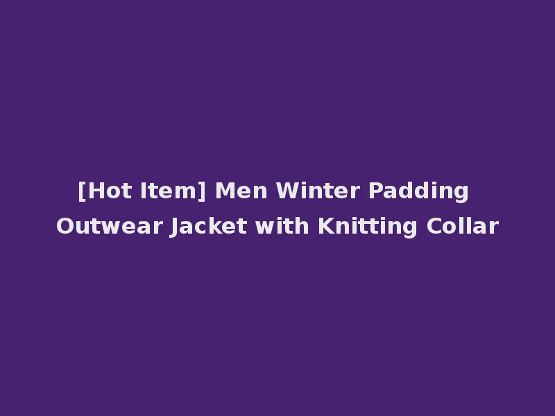 [Hot Item] Men Winter Padding Outwear Jacket with Knitting Collar